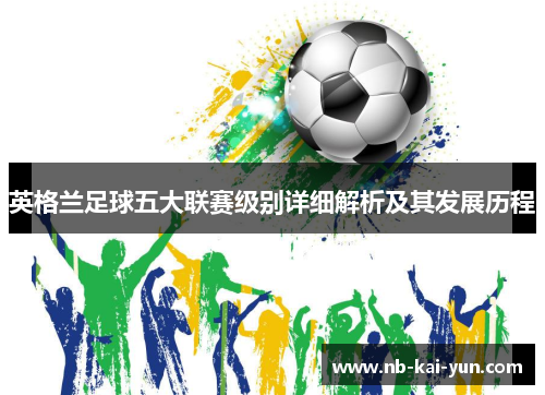 英格兰足球五大联赛级别详细解析及其发展历程
