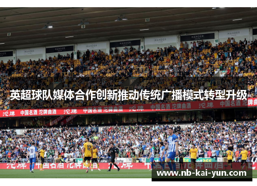 英超球队媒体合作创新推动传统广播模式转型升级