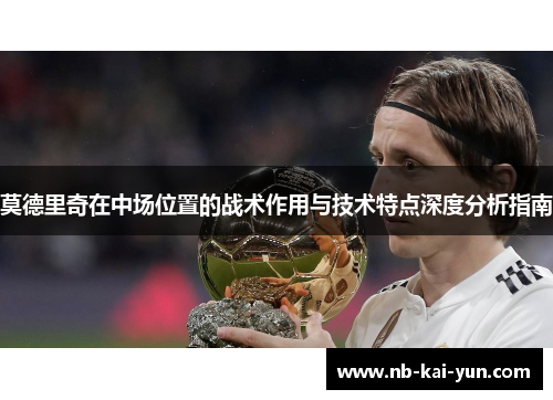 莫德里奇在中场位置的战术作用与技术特点深度分析指南