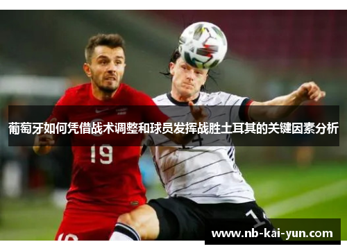 葡萄牙如何凭借战术调整和球员发挥战胜土耳其的关键因素分析