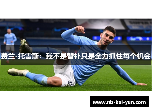 费兰-托雷斯：我不是替补只是全力抓住每个机会