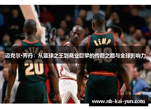 迈克尔·乔丹：从篮球之王到商业巨擘的传奇之路与全球影响力