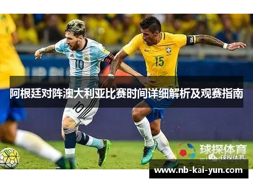 阿根廷对阵澳大利亚比赛时间详细解析及观赛指南