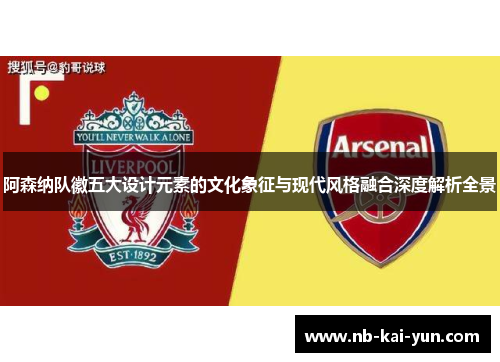 阿森纳队徽五大设计元素的文化象征与现代风格融合深度解析全景
