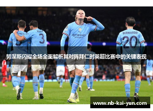 努涅斯闪耀全场全面解析其对阵拜仁时英超比赛中的关键表现 努涅斯闪耀全场全面解析其对阵拜仁时英超比赛中的关键表现