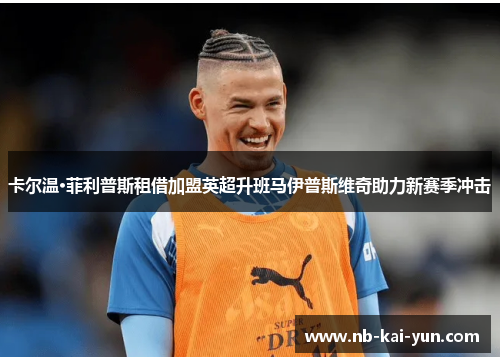 卡尔温·菲利普斯租借加盟英超升班马伊普斯维奇助力新赛季冲击