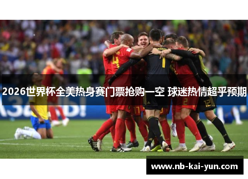 2026世界杯全美热身赛门票抢购一空 球迷热情超乎预期